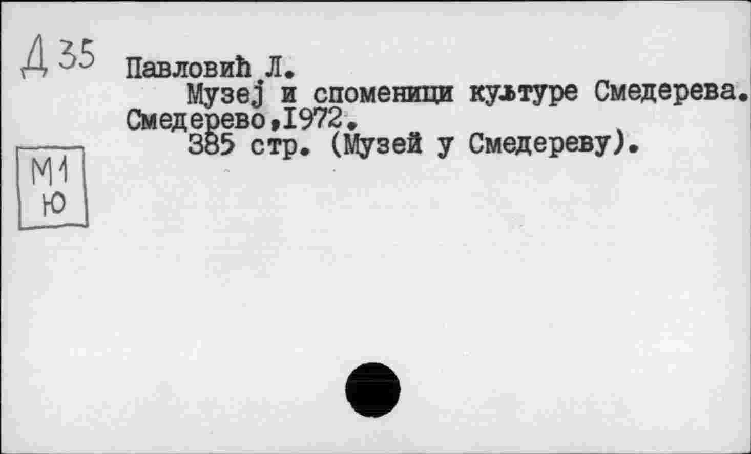 ﻿ПавловиЬ Л.
Mysej и споменици културе Смедерева. Смедерево»1972.
385 стр. (Музей у Смедереву).